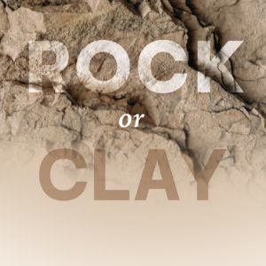 Rock or Clay: Building the Foundation of Your Life on Jesus Christ